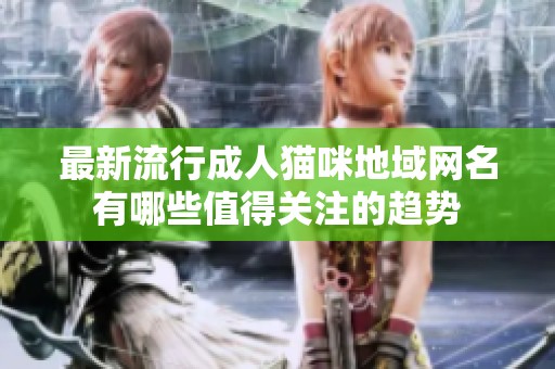 最新流行成人猫咪地域网名有哪些值得关注的趋势