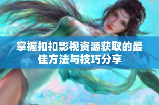 掌握扣扣影视资源获取的最佳方法与技巧分享