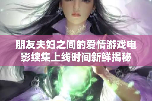 朋友夫妇之间的爱情游戏电影续集上线时间新鲜揭秘