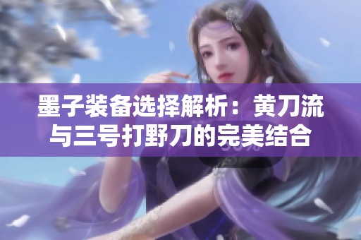 墨子装备选择解析：黄刀流与三号打野刀的完美结合