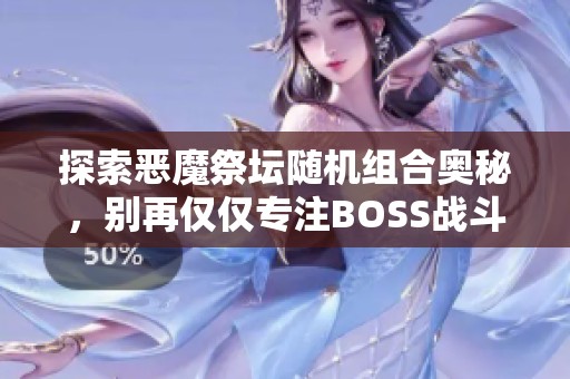 探索恶魔祭坛随机组合奥秘，别再仅仅专注BOSS战斗！