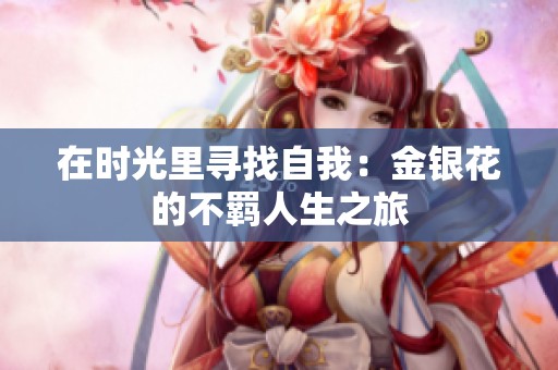 在时光里寻找自我：金银花的不羁人生之旅