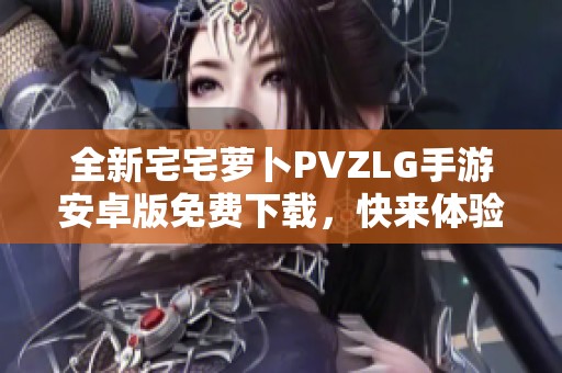 全新宅宅萝卜PVZLG手游安卓版免费下载，快来体验吧！