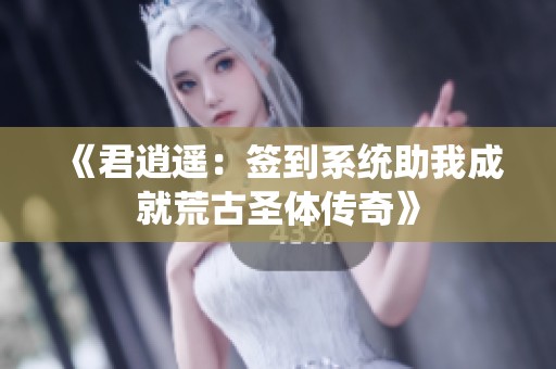 《君逍遥：签到系统助我成就荒古圣体传奇》