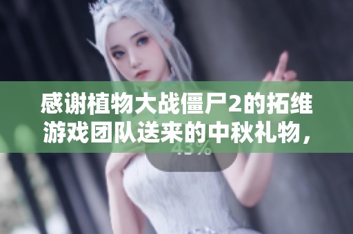 感谢植物大战僵尸2的拓维游戏团队送来的中秋礼物，娜娜非常喜欢