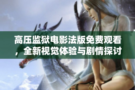高压监狱电影法版免费观看，全新视觉体验与剧情探讨
