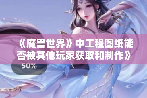 《魔兽世界》中工程图纸能否被其他玩家获取和制作》