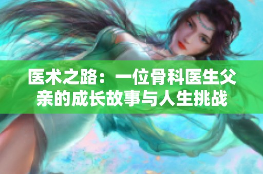 医术之路：一位骨科医生父亲的成长故事与人生挑战