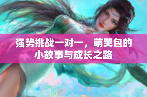 强势挑战一对一，萌哭包的小故事与成长之路