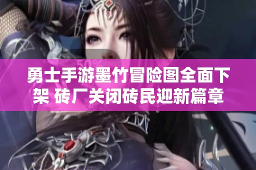 勇士手游墨竹冒险图全面下架 砖厂关闭砖民迎新篇章