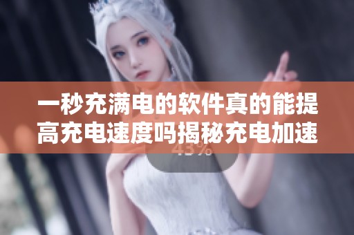 一秒充满电的软件真的能提高充电速度吗揭秘充电加速器的真相