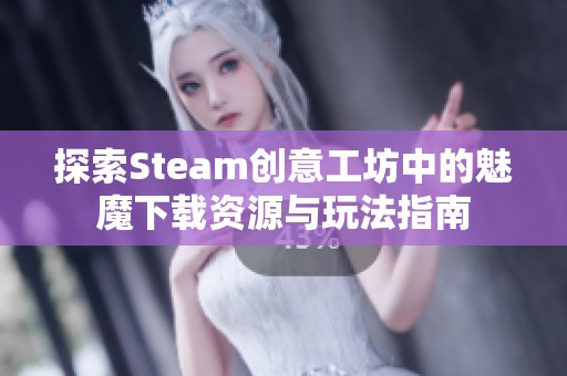 探索Steam创意工坊中的魅魔下载资源与玩法指南