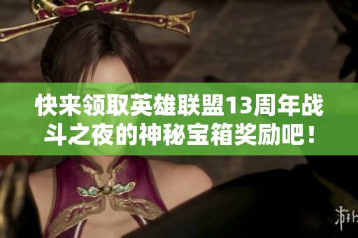 快来领取英雄联盟13周年战斗之夜的神秘宝箱奖励吧！