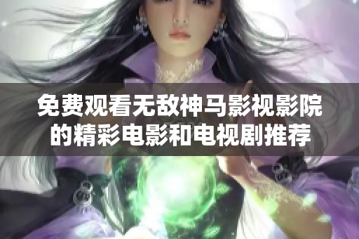免费观看无敌神马影视影院的精彩电影和电视剧推荐