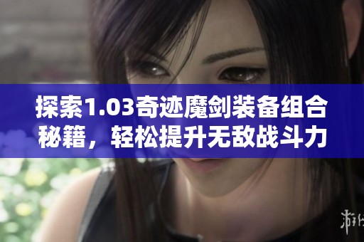 探索1.03奇迹魔剑装备组合秘籍，轻松提升无敌战斗力