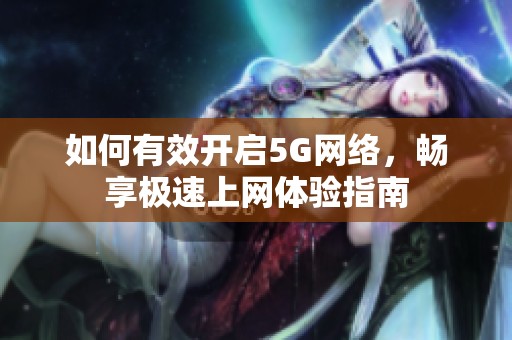 如何有效开启5G网络，畅享极速上网体验指南