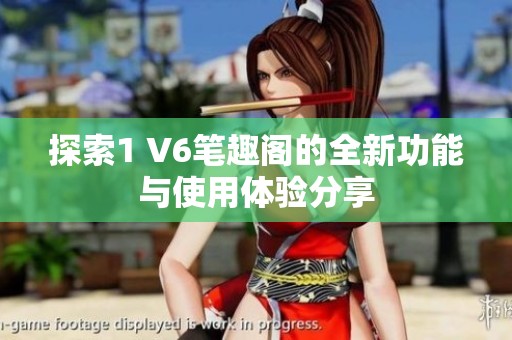 探索1 V6笔趣阁的全新功能与使用体验分享