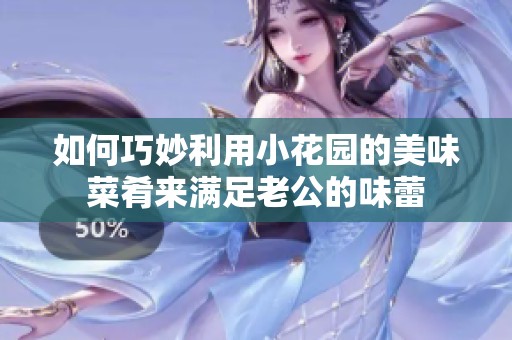 如何巧妙利用小花园的美味菜肴来满足老公的味蕾