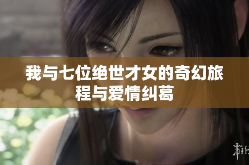 我与七位绝世才女的奇幻旅程与爱情纠葛