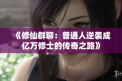 《修仙群聊：普通人逆袭成亿万修士的传奇之路》