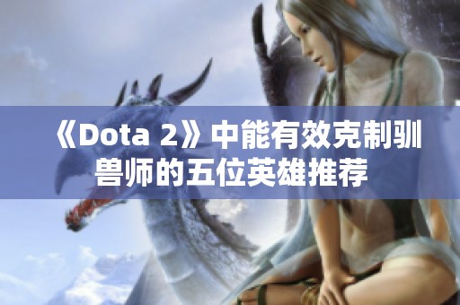 《Dota 2》中能有效克制驯兽师的五位英雄推荐