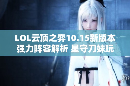 LOL云顶之弈10.15新版本强力阵容解析 星守刀妹玩法指南