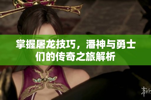 掌握屠龙技巧，潘神与勇士们的传奇之旅解析