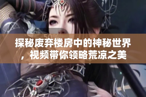 探秘废弃楼房中的神秘世界，视频带你领略荒凉之美