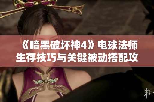 《暗黑破坏神4》电球法师生存技巧与关键被动搭配攻略