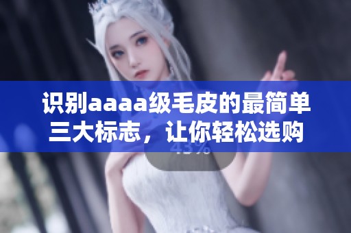 识别aaaa级毛皮的最简单三大标志，让你轻松选购