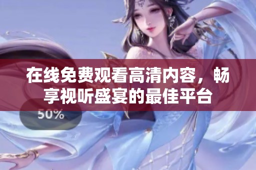 在线免费观看高清内容，畅享视听盛宴的最佳平台