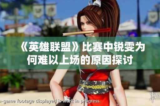 《英雄联盟》比赛中锐雯为何难以上场的原因探讨