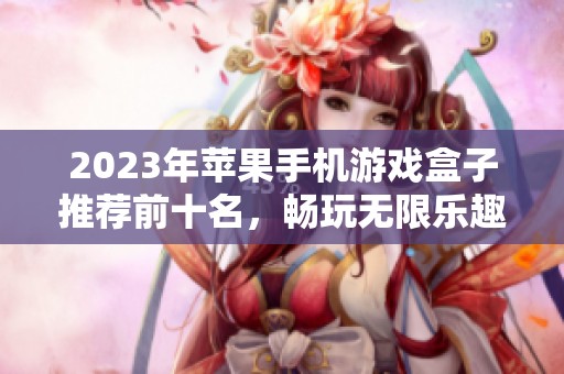 2023年苹果手机游戏盒子推荐前十名，畅玩无限乐趣