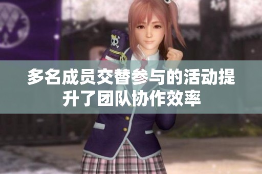 多名成员交替参与的活动提升了团队协作效率