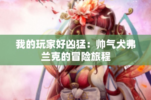 我的玩家好凶猛：帅气犬弗兰克的冒险旅程