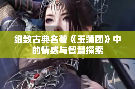 细数古典名著《玉蒲团》中的情感与智慧探索