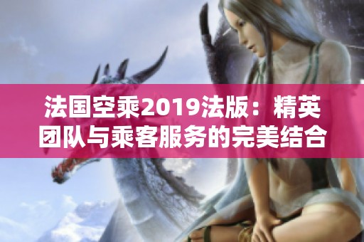 法国空乘2019法版：精英团队与乘客服务的完美结合