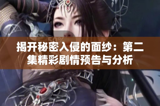 揭开秘密入侵的面纱：第二集精彩剧情预告与分析