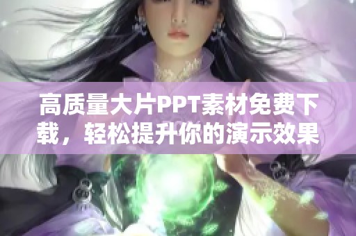 高质量大片PPT素材免费下载，轻松提升你的演示效果