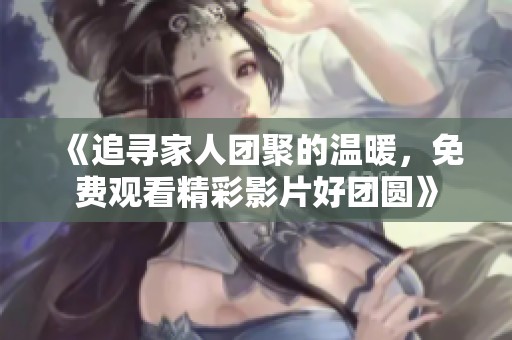 《追寻家人团聚的温暖，免费观看精彩影片好团圆》