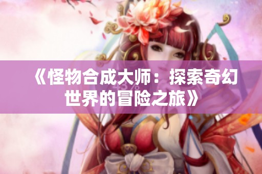 《怪物合成大师：探索奇幻世界的冒险之旅》