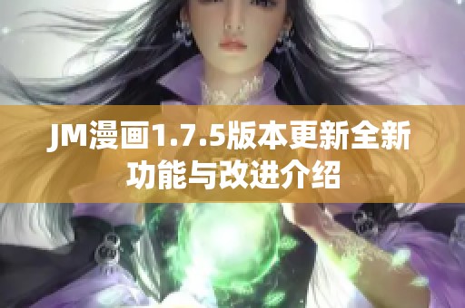 JM漫画1.7.5版本更新全新功能与改进介绍