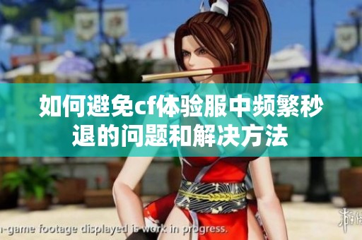 如何避免cf体验服中频繁秒退的问题和解决方法