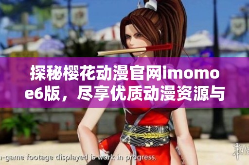 探秘樱花动漫官网imomoe6版，尽享优质动漫资源与精彩内容