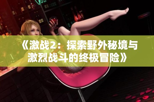 《激战2：探索野外秘境与激烈战斗的终极冒险》
