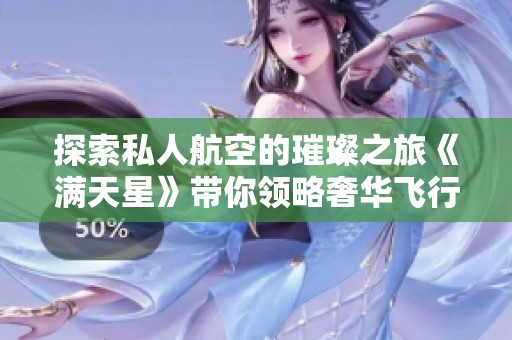 探索私人航空的璀璨之旅《满天星》带你领略奢华飞行体验