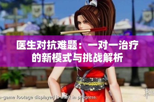 医生对抗难题：一对一治疗的新模式与挑战解析