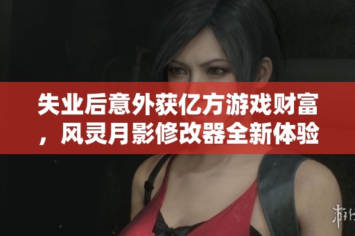 失业后意外获亿方游戏财富，风灵月影修改器全新体验分享