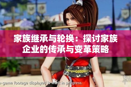 家族继承与轮换：探讨家族企业的传承与变革策略