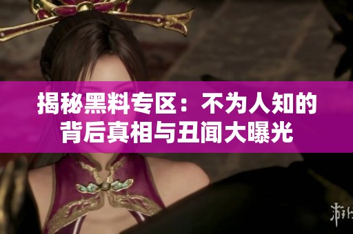 揭秘黑料专区：不为人知的背后真相与丑闻大曝光